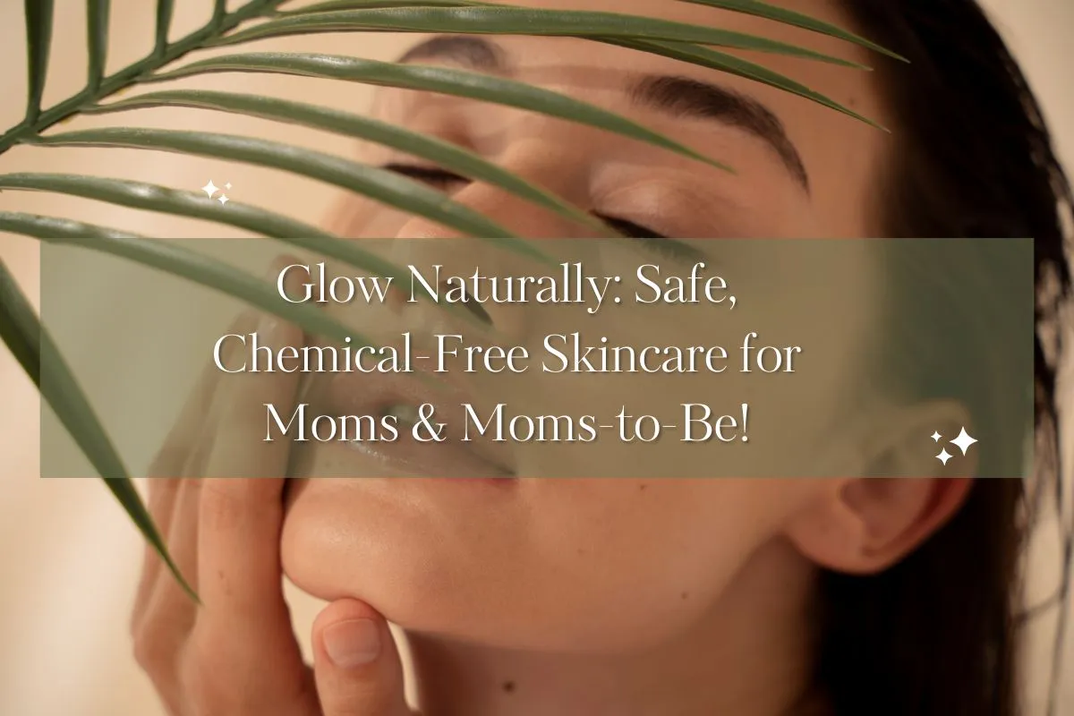 Chemical-Free Skincare is Essential for Pregnant Women & Mothers