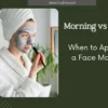 When to apply a face mask-Morning or Night