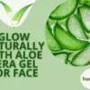 Benefits of Aloe Vera Gel for Face