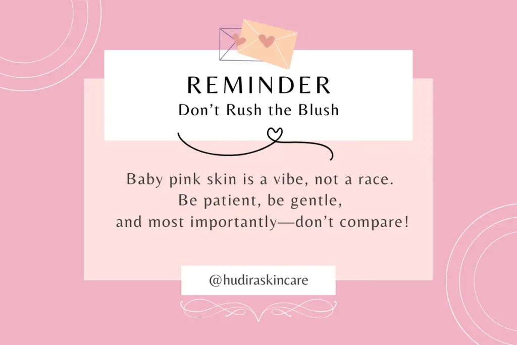 Skincare Reminder – Don’t rush the blush. Baby pink skin is a vibe, not a race. Be patient, be gentle, and most importantly—don’t compare!