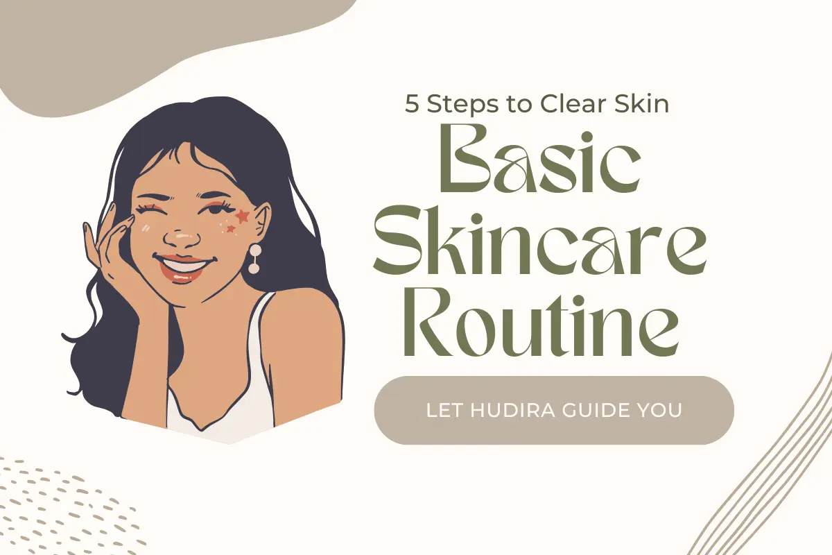 Basic skincare routine for clear skin – 5 simple steps guide by Hudira with natural beauty tips.
