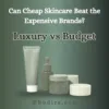 Affordable skin products vs Expensive skin products