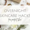 Overnight skin care routine hacks for glowing, perfect skin – natural remedies, oils, and beauty tips to wake up with radiant skin.