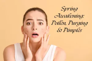 Spring Awakening Pollen, Purging & Pimples