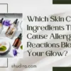 Which Skin Care Ingredients That Cause Allergic Reactions Block Your Glow