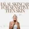 Halal Skincare for Sensitive Teen Skin