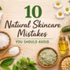 10 Natural Skincare Mistakes You Should Avoid