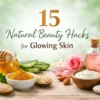 15 Natural Beauty Hacks for Glowing Skin