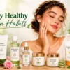 Simple Healthy Skin Habits for Clear and Glowing Skin