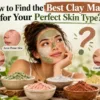 How to Find the Best Clay Masks for Your Perfect Skin Type?