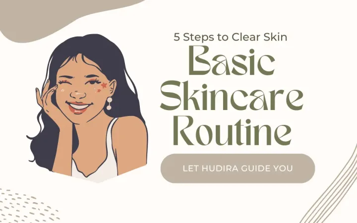 Basic skincare routine for clear skin – 5 simple steps guide by Hudira with natural beauty tips.