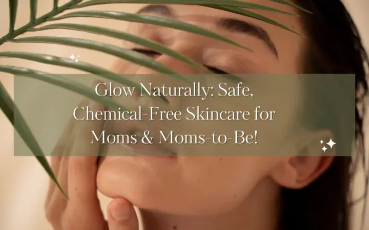 Chemical-Free Skincare is Essential for Pregnant Women & Mothers